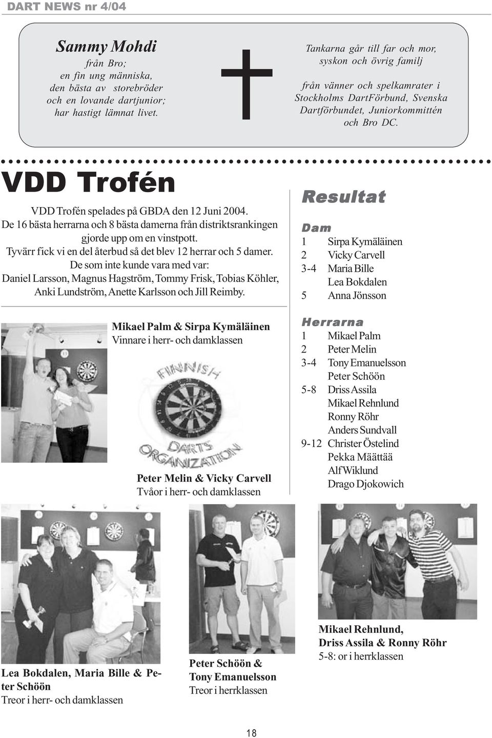 VDD Trofén VDD Trofén spelades på GBDA den 12 Juni 2004. De 16 bästa herrarna och 8 bästa damerna från distriktsrankingen gjorde upp om en vinstpott.