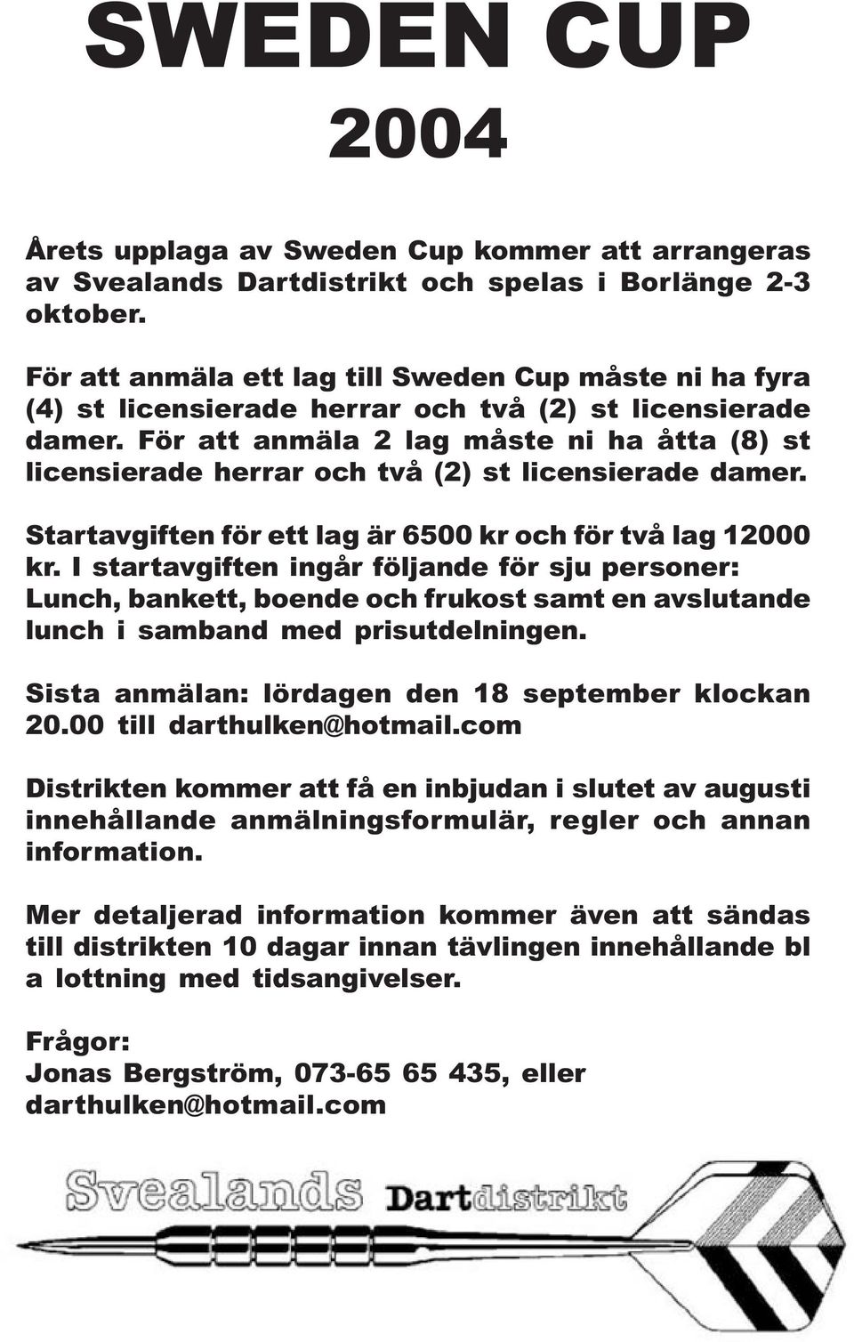 För att anmäla 2 lag måste ni ha åtta (8) st licensierade herrar och två (2) st licensierade damer. Startavgiften för ett lag är 6500 kr och för två lag 12000 kr.