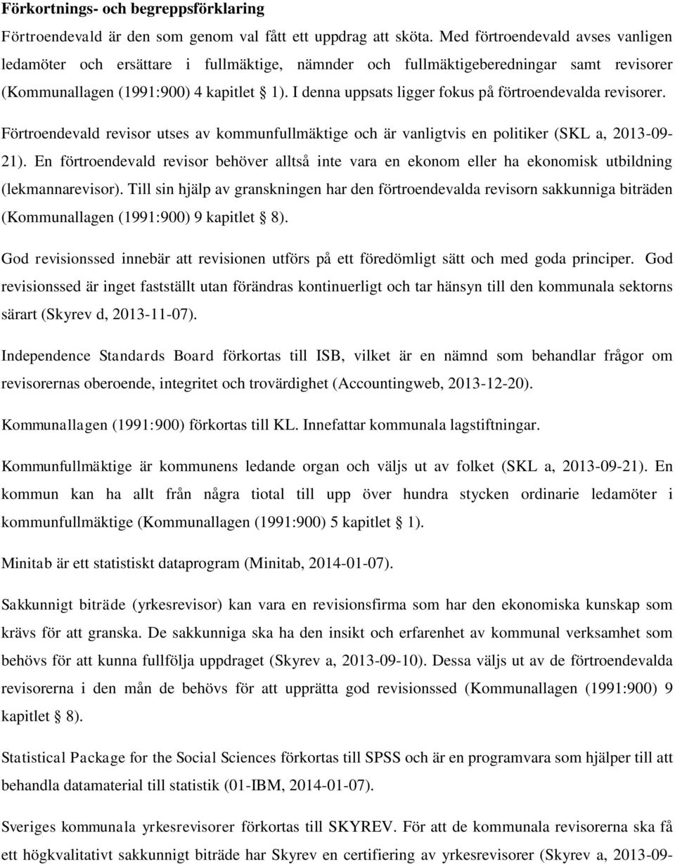 I denna uppsats ligger fokus på förtroendevalda revisorer. Förtroendevald revisor utses av kommunfullmäktige och är vanligtvis en politiker (SKL a, 2013-09- 21).