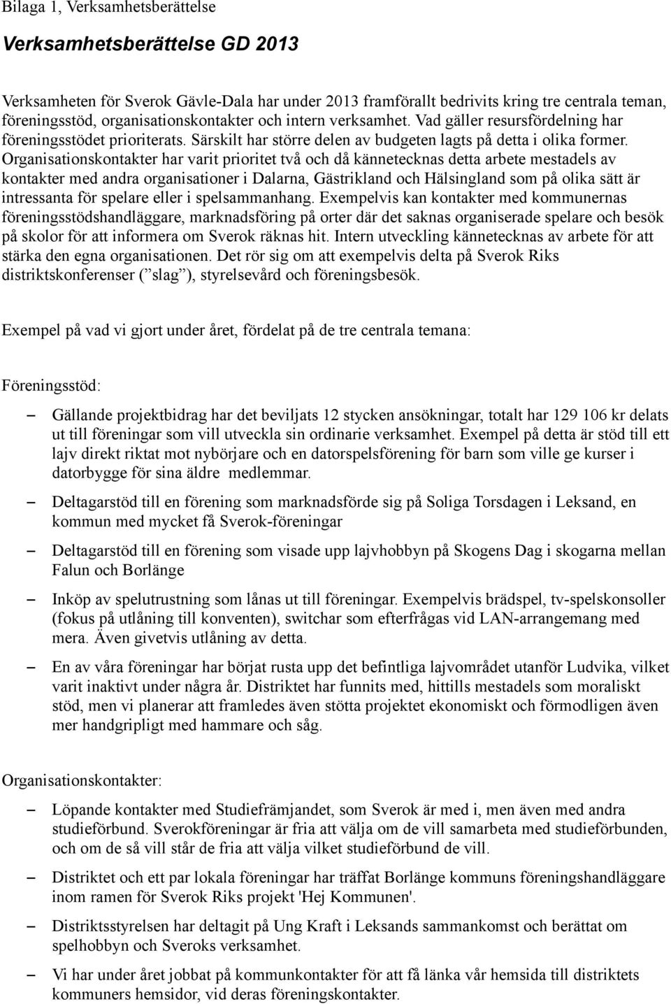 Organisationskontakter har varit prioritet två och då kännetecknas detta arbete mestadels av kontakter med andra organisationer i Dalarna, Gästrikland och Hälsingland som på olika sätt är intressanta