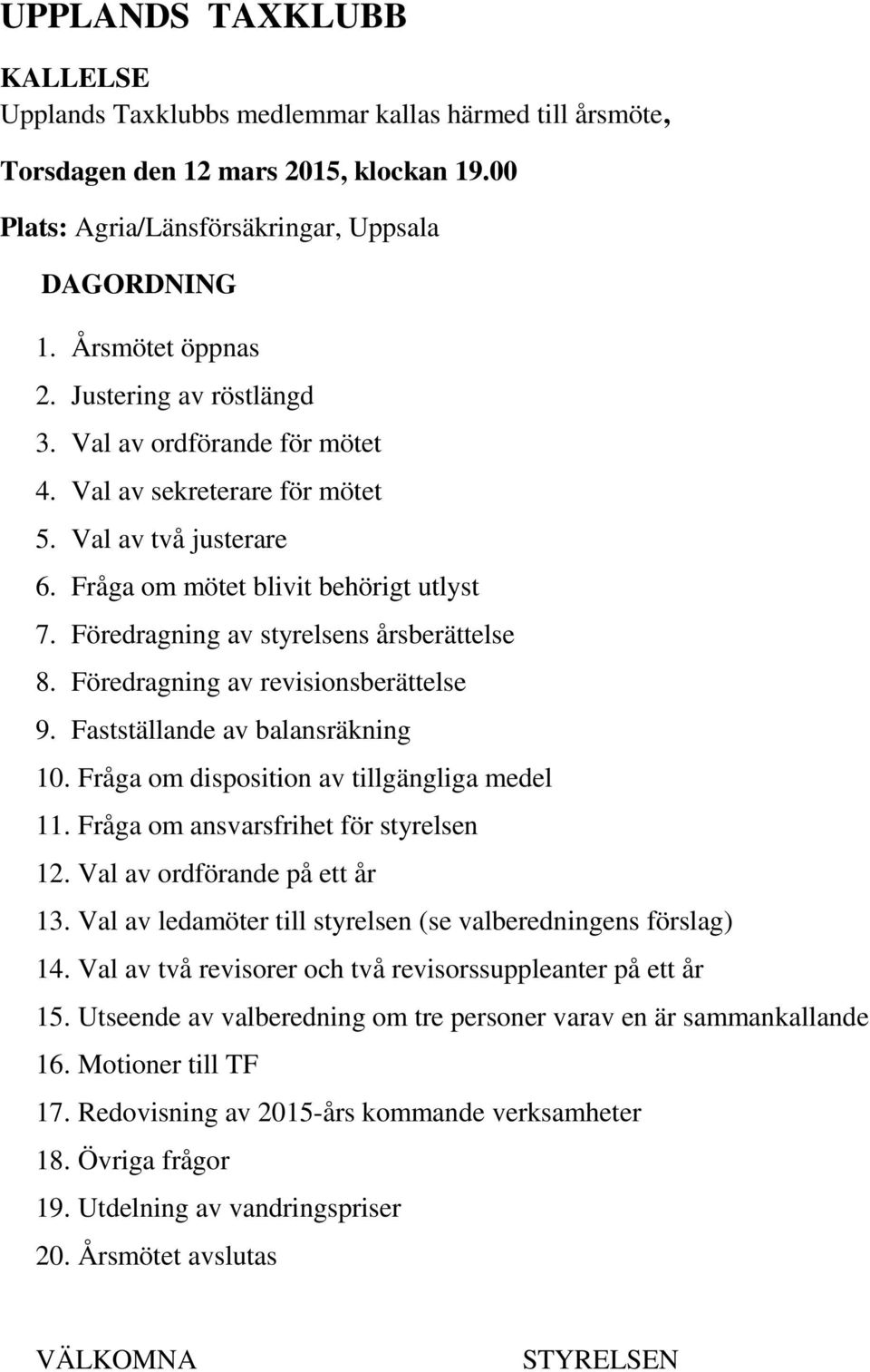 Föredragning av revisionsberättelse 9. Fastställande av balansräkning 10. Fråga om disposition av tillgängliga medel 11. Fråga om ansvarsfrihet för styrelsen 12. Val av ordförande på ett år 13.