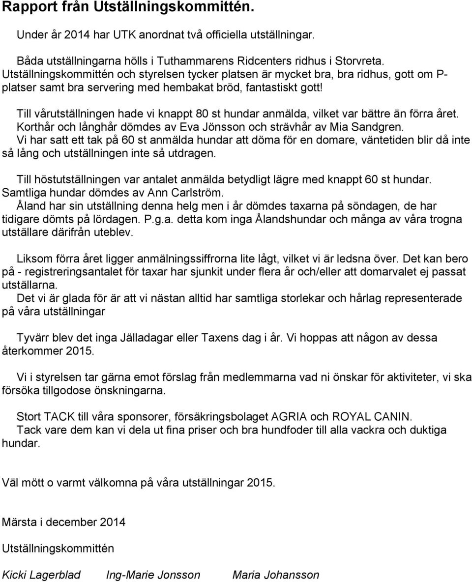 Till vårutställningen hade vi knappt 80 st hundar anmälda, vilket var bättre än förra året. Korthår och långhår dömdes av Eva Jönsson och strävhår av Mia Sandgren.