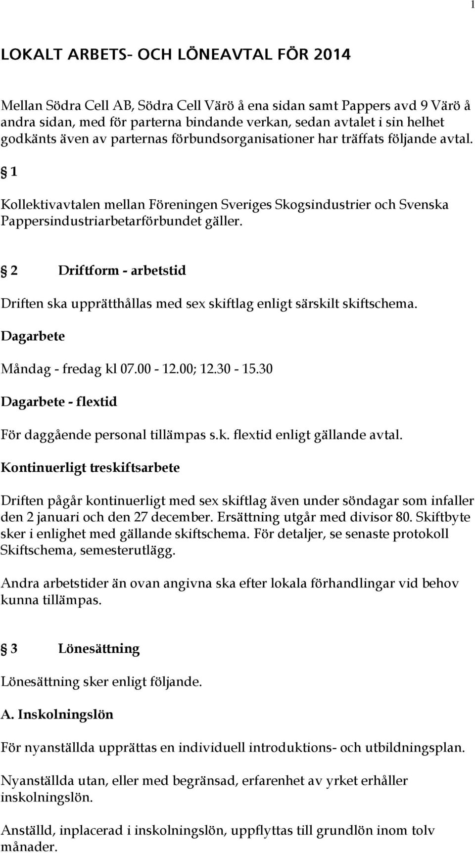 2 Driftform - arbetstid Driften ska upprätthållas med sex skiftlag enligt särskilt skiftschema. Dagarbete Måndag - fredag kl 07.00-12.00; 12.30-15.