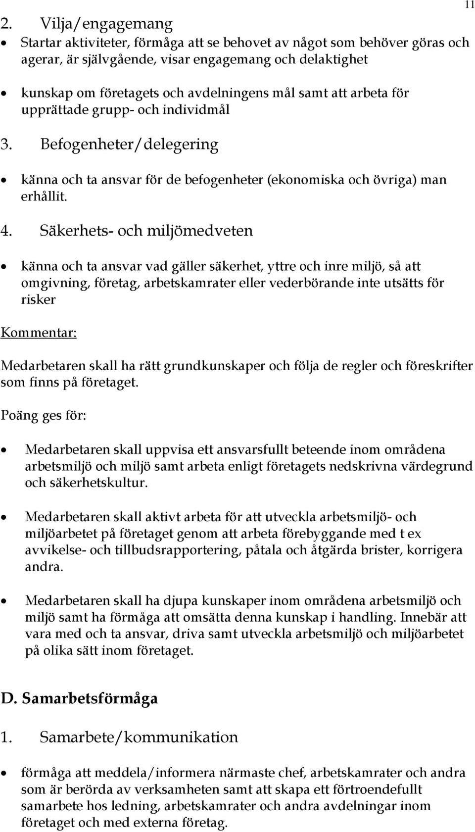 Säkerhets- och miljömedveten känna och ta ansvar vad gäller säkerhet, yttre och inre miljö, så att omgivning, företag, arbetskamrater eller vederbörande inte utsätts för risker Kommentar: