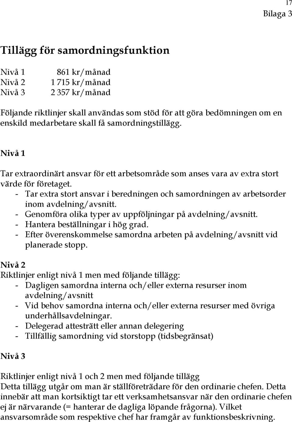 - Tar extra stort ansvar i beredningen och samordningen av arbetsorder inom avdelning/avsnitt. - Genomföra olika typer av uppföljningar på avdelning/avsnitt. - Hantera beställningar i hög grad.