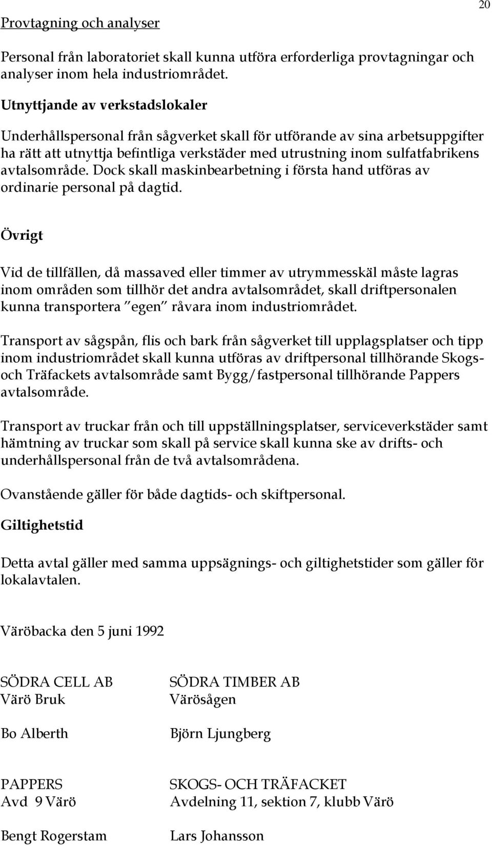 avtalsområde. Dock skall maskinbearbetning i första hand utföras av ordinarie personal på dagtid.