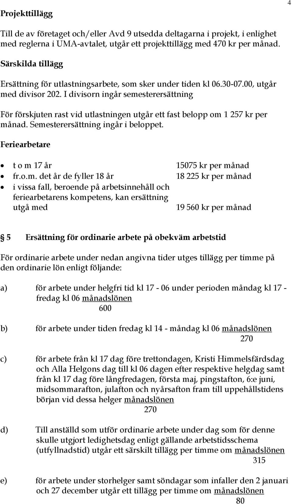 I divisorn ingår semesterersättning För förskjuten rast vid utlastningen utgår ett fast belopp om 1 257 kr per månad. Semesterersättning ingår i beloppet.