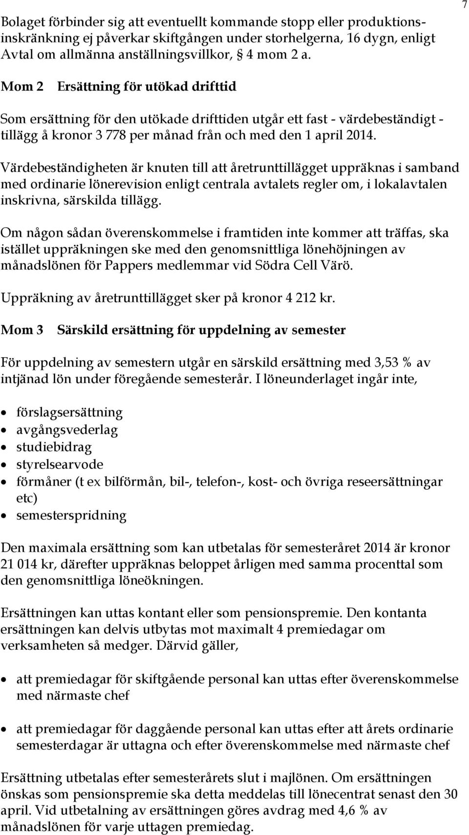 Värdebeständigheten är knuten till att åretrunttillägget uppräknas i samband med ordinarie lönerevision enligt centrala avtalets regler om, i lokalavtalen inskrivna, särskilda tillägg.