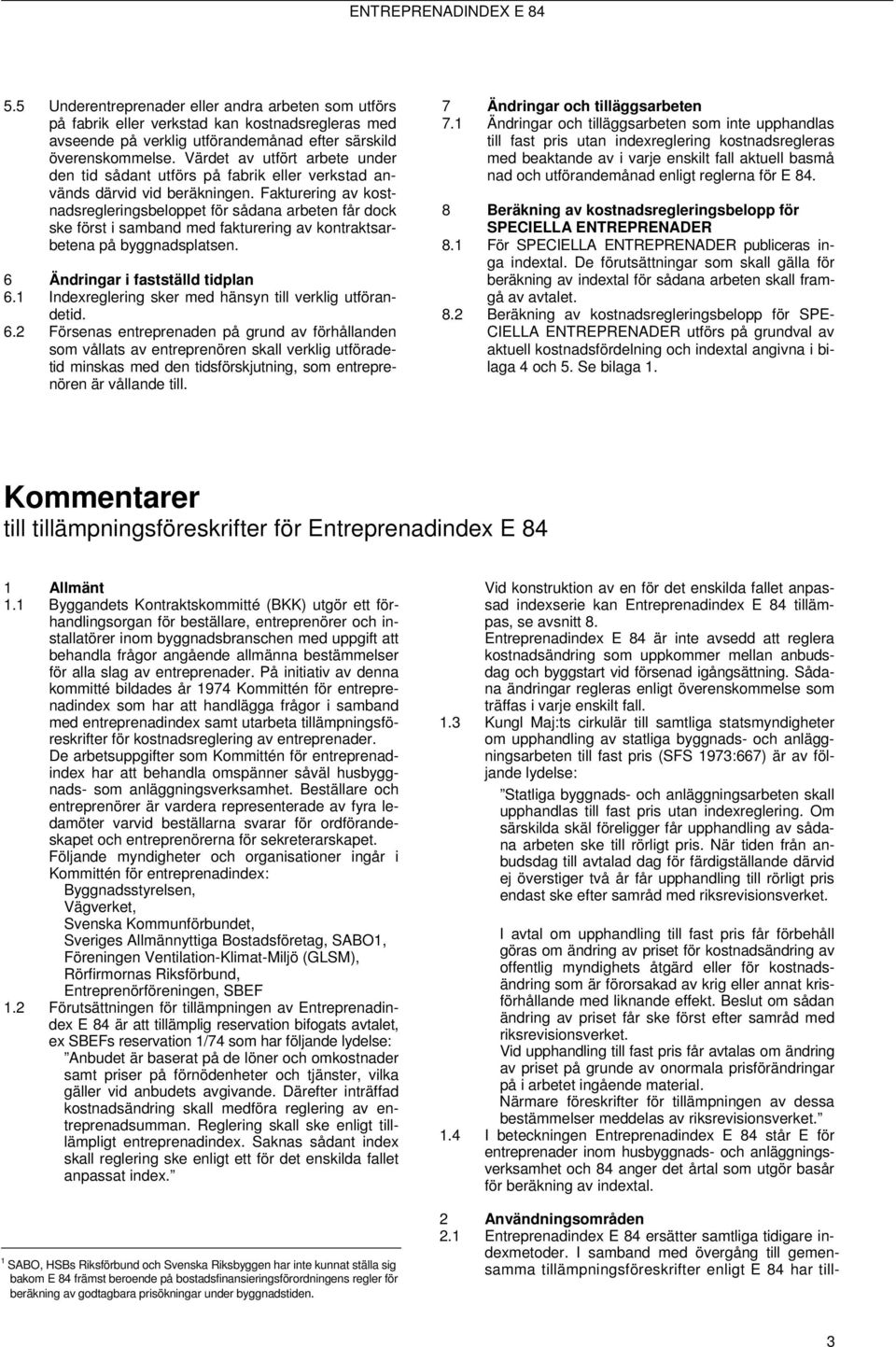 Fakturering av kostnadsregleringsbeloppet för sådana arbeten får dock ske först i samband med fakturering av kontraktsarbetena på byggnadsplatsen. 6 Ändringar i fastställd tidplan 6.