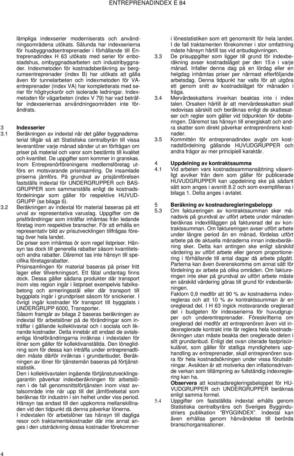 Indexmetoden för kostnadsberäkning av bergrumsentreprenader (index B) har utökats att gälla även för tunnelarbeten och indexmetoden för VAentreprenader (index VA) har kompletterats med serier för