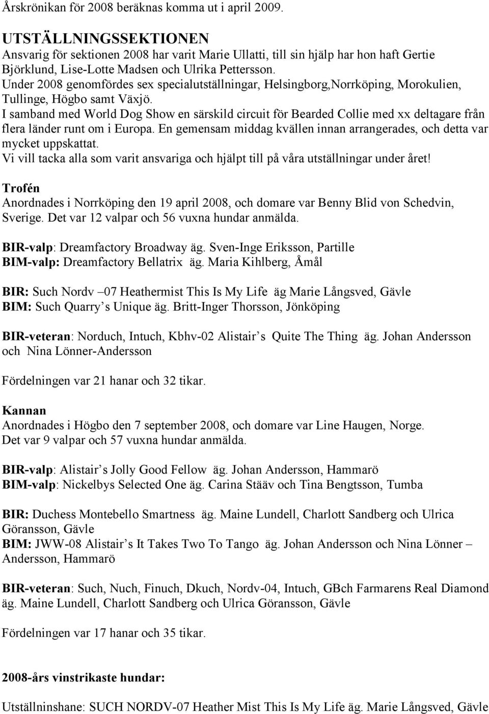 Under 2008 genomfördes sex specialutställningar, Helsingborg,Norrköping, Morokulien, Tullinge, Högbo samt Växjö.