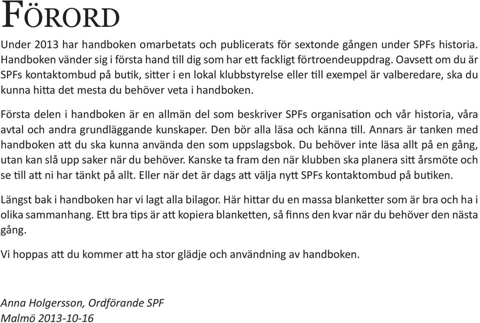 Första delen i handboken är en allmän del som beskriver SPFs organisation och vår historia, våra avtal och andra grundläggande kunskaper. Den bör alla läsa och känna till.