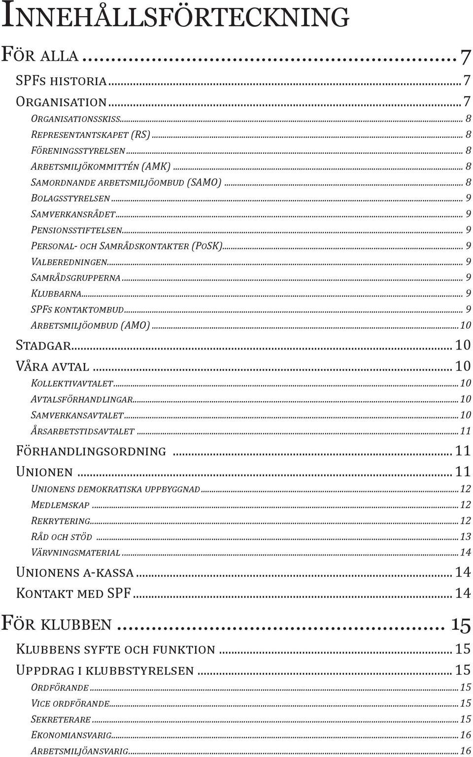 .. 9 Klubbarna... 9 SPFs kontaktombud... 9 Arbetsmiljöombud (AMO)...10 Stadgar... 10 Våra avtal... 10 Kollektivavtalet...10 Avtalsförhandlingar...10 Samverkansavtalet...10 Årsarbetstidsavtalet.