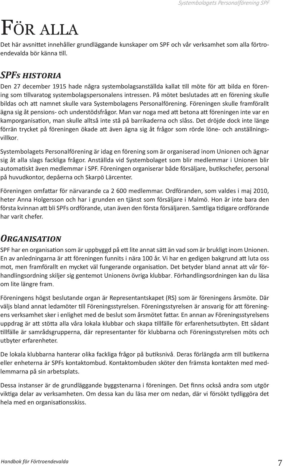 På mötet beslutades att en förening skulle bildas och att namnet skulle vara Systembolagens Personalförening. Föreningen skulle framförallt ägna sig åt pensions- och understödsfrågor.