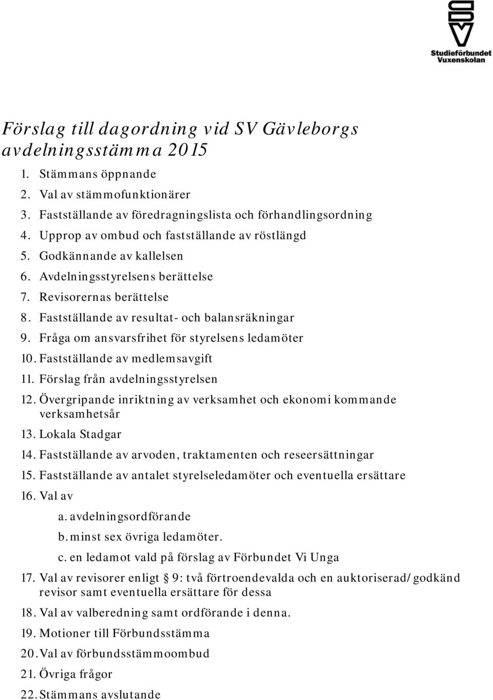 Fråga om ansvarsfrihet för styrelsens ledamöter 10. Fastställande av medlemsavgift 11. Förslag från avdelningsstyrelsen 12. Övergripande inriktning av verksamhet och ekonomi kommande verksamhetsår 13.