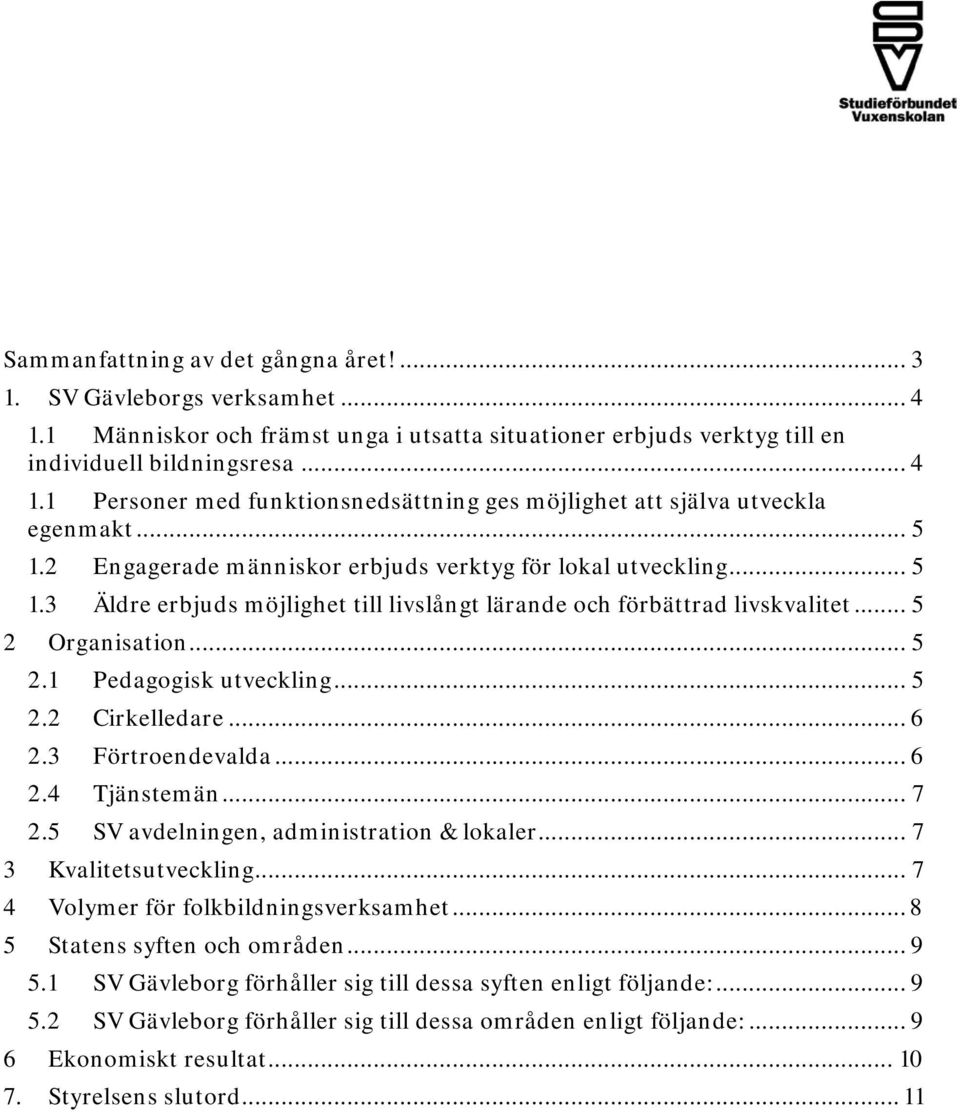 .. 5 2.2 Cirkelledare... 6 2.3 Förtroendevalda... 6 2.4 Tjänstemän... 7 2.5 SV avdelningen, administration & lokaler... 7 3 Kvalitetsutveckling... 7 4 Volymer för folkbildningsverksamhet.