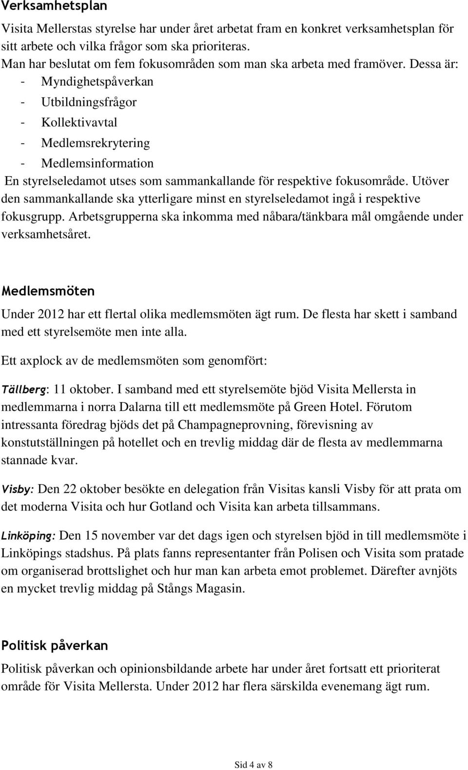 Dessa är: - Myndighetspåverkan - Utbildningsfrågor - Kollektivavtal - Medlemsrekrytering - Medlemsinformation En styrelseledamot utses som sammankallande för respektive fokusområde.