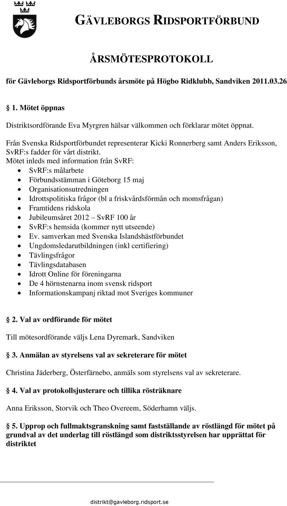 Mötet inleds med information från SvRF: SvRF:s målarbete Förbundsstämman i Göteborg 15 maj Organisationsutredningen Idrottspolitiska frågor (bl a friskvårdsförmån och momsfrågan) Framtidens ridskola