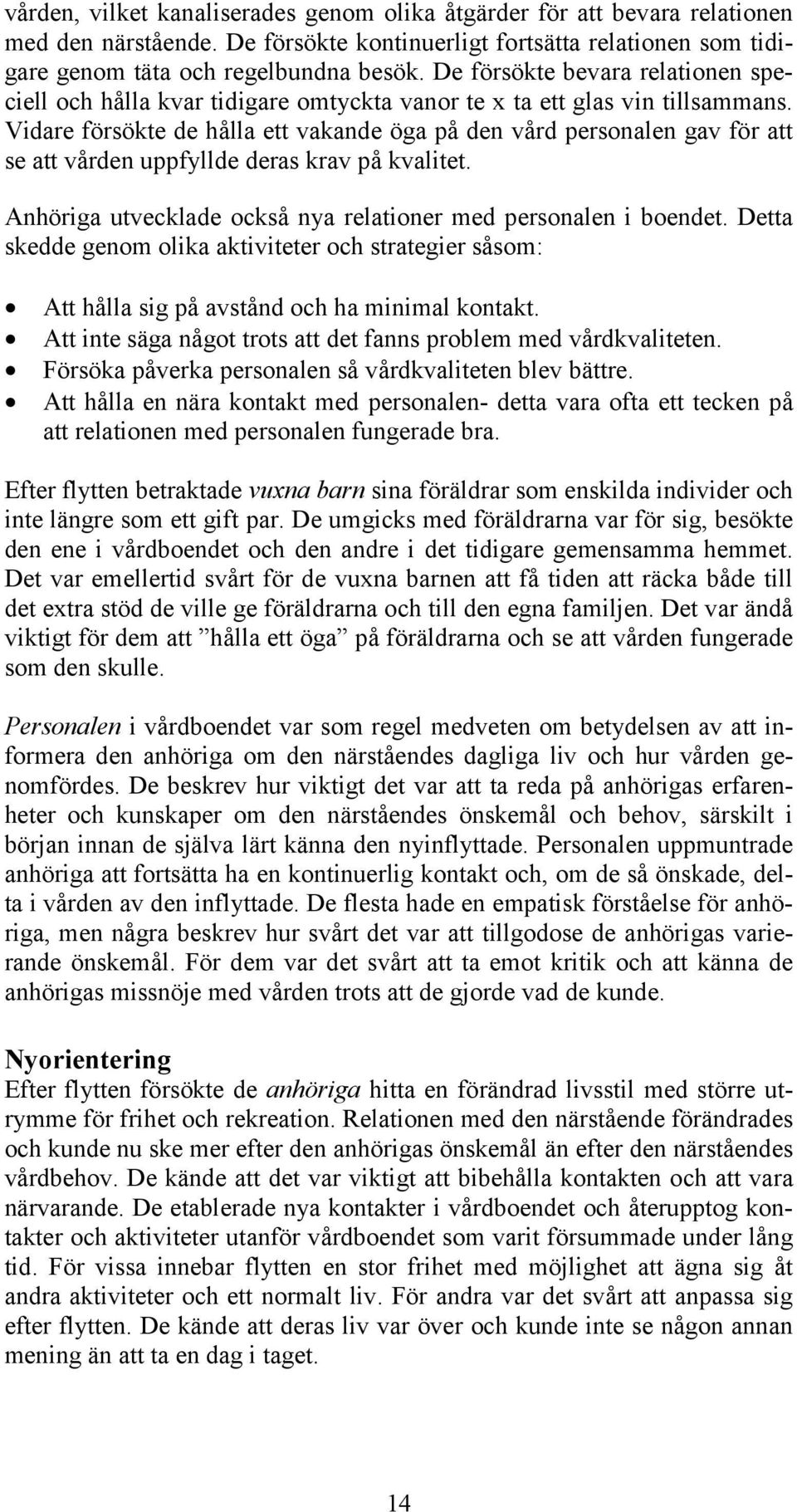 Vidare försökte de hålla ett vakande öga på den vård personalen gav för att se att vården uppfyllde deras krav på kvalitet. Anhöriga utvecklade också nya relationer med personalen i boendet.