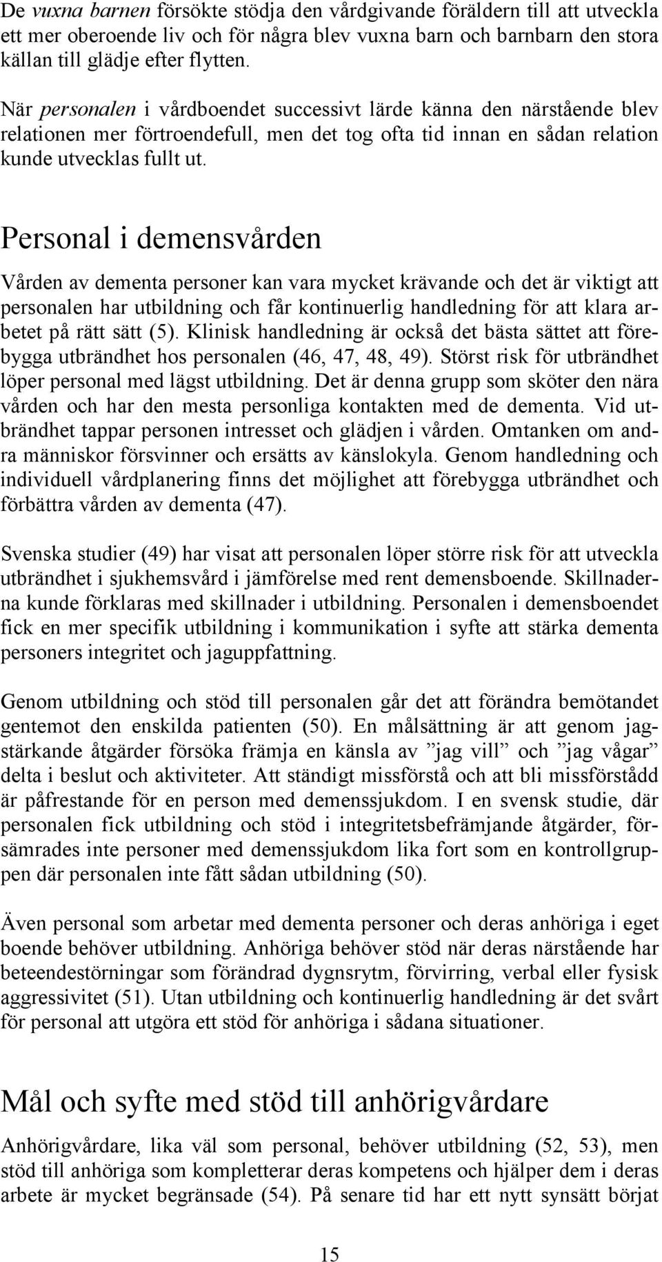 Personal i demensvården Vården av dementa personer kan vara mycket krävande och det är viktigt att personalen har utbildning och får kontinuerlig handledning för att klara arbetet på rätt sätt (5).