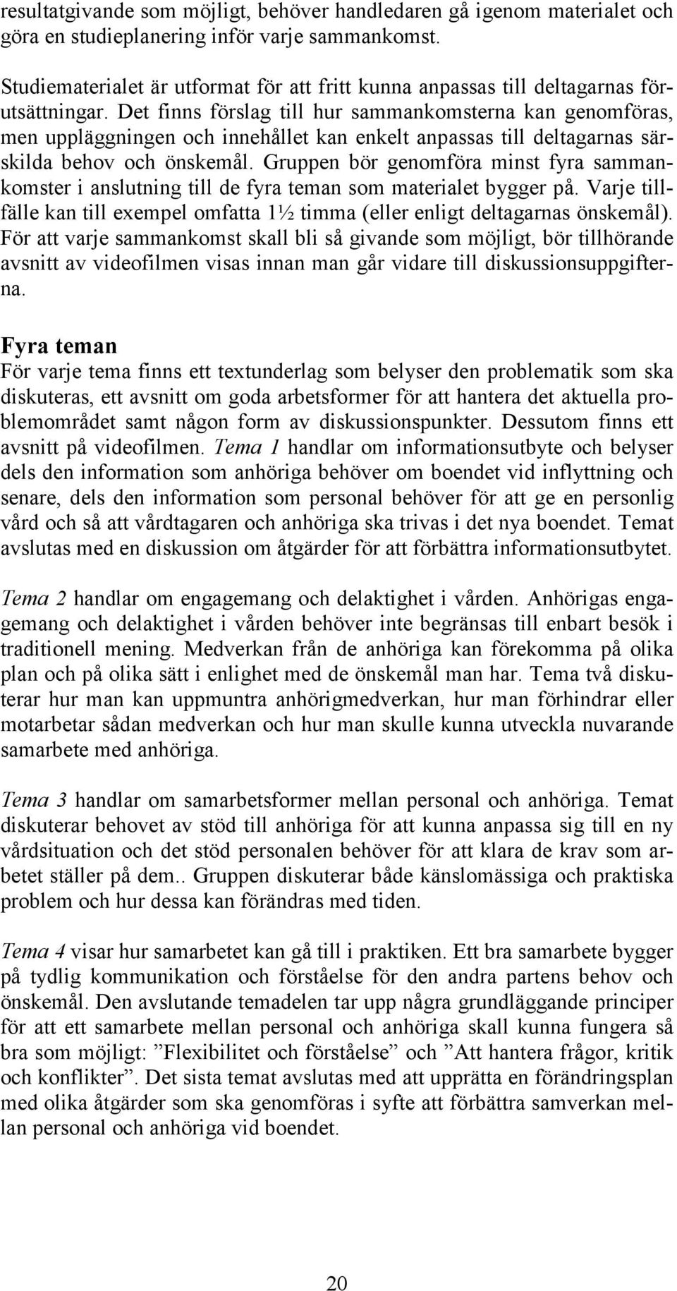 Det finns förslag till hur sammankomsterna kan genomföras, men uppläggningen och innehållet kan enkelt anpassas till deltagarnas särskilda behov och önskemål.