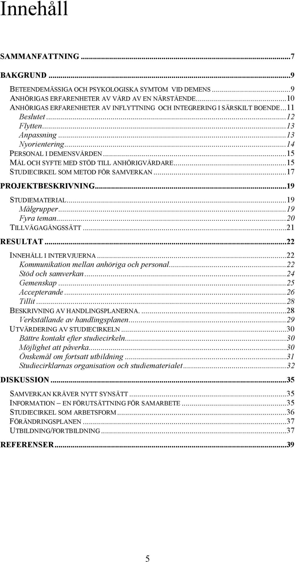 ..15 MÅL OCH SYFTE MED STÖD TILL ANHÖRIGVÅRDARE...15 STUDIECIRKEL SOM METOD FÖR SAMVERKAN...17 PROJEKTBESKRIVNING...19 STUDIEMATERIAL...19 Målgrupper...19 Fyra teman...20 TILLVÄGAGÅNGSSÄTT.