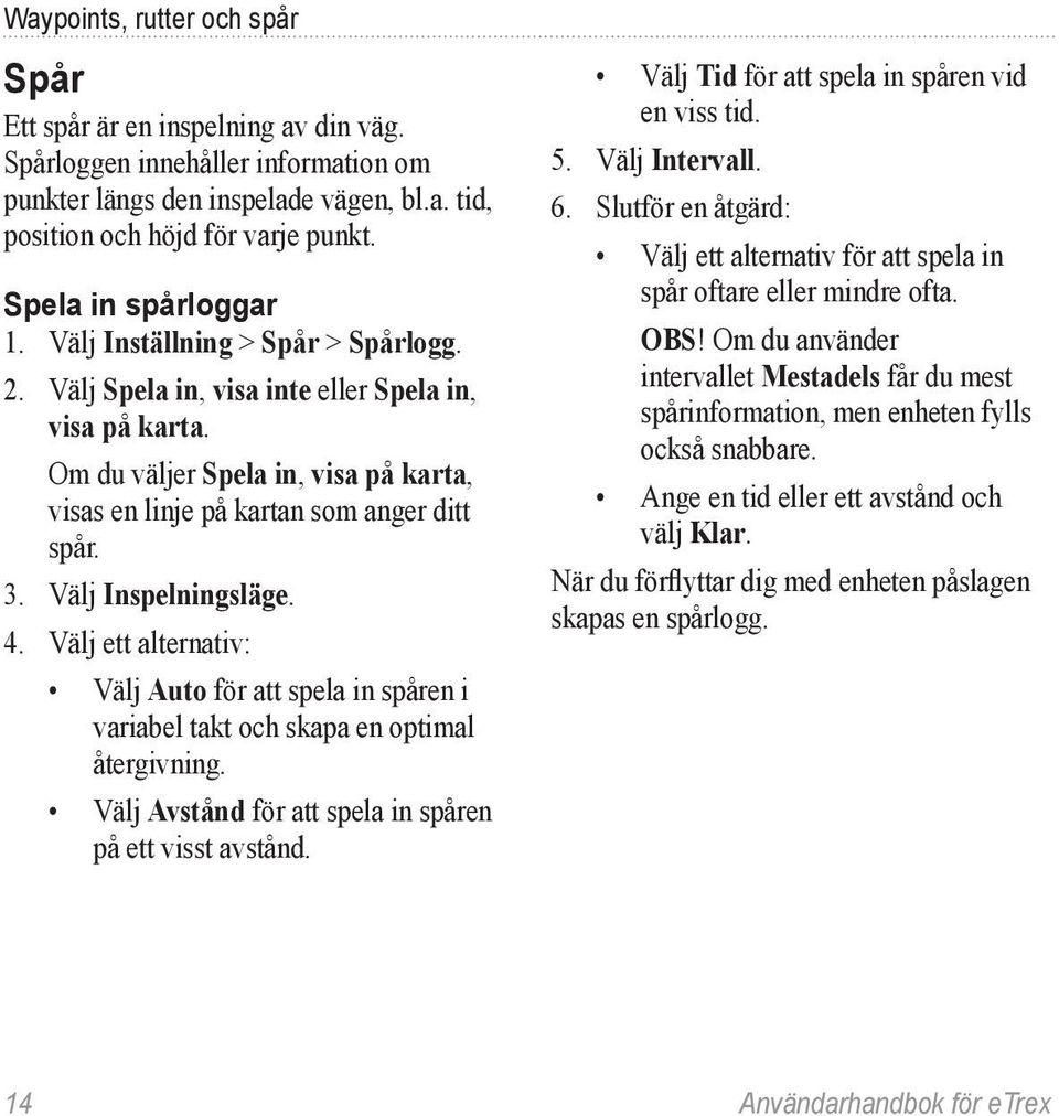 Om du väljer Spela in, visa på karta, visas en linje på kartan som anger ditt spår. 3. Välj Inspelningsläge. 4.