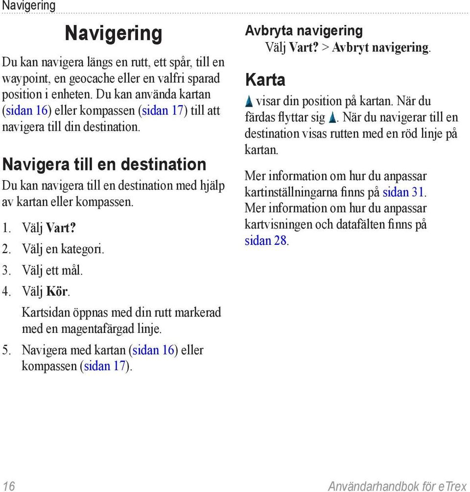 Navigera till en destination Du kan navigera till en destination med hjälp av kartan eller kompassen. 1. Välj Vart? 2. Välj en kategori. 3. Välj ett mål. 4. Välj Kör.