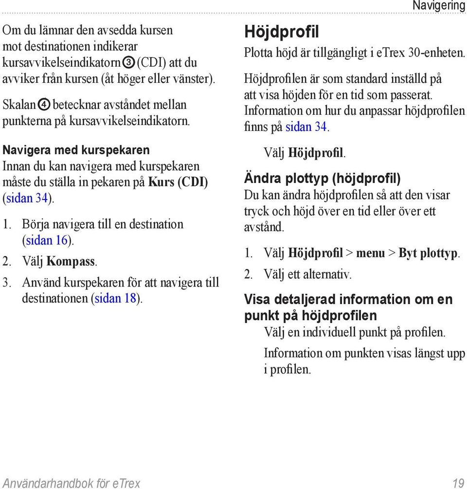 Börja navigera till en destination (sidan 16). 2. Välj Kompass. 3. Använd kurspekaren för att navigera till destinationen (sidan 18).