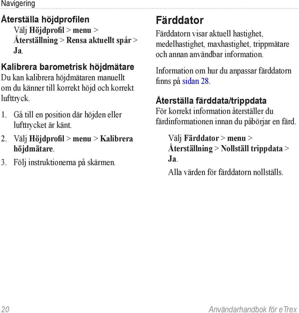 Välj Höjdprofil > menu > Kalibrera höjdmätare. 3. Följ instruktionerna på skärmen.