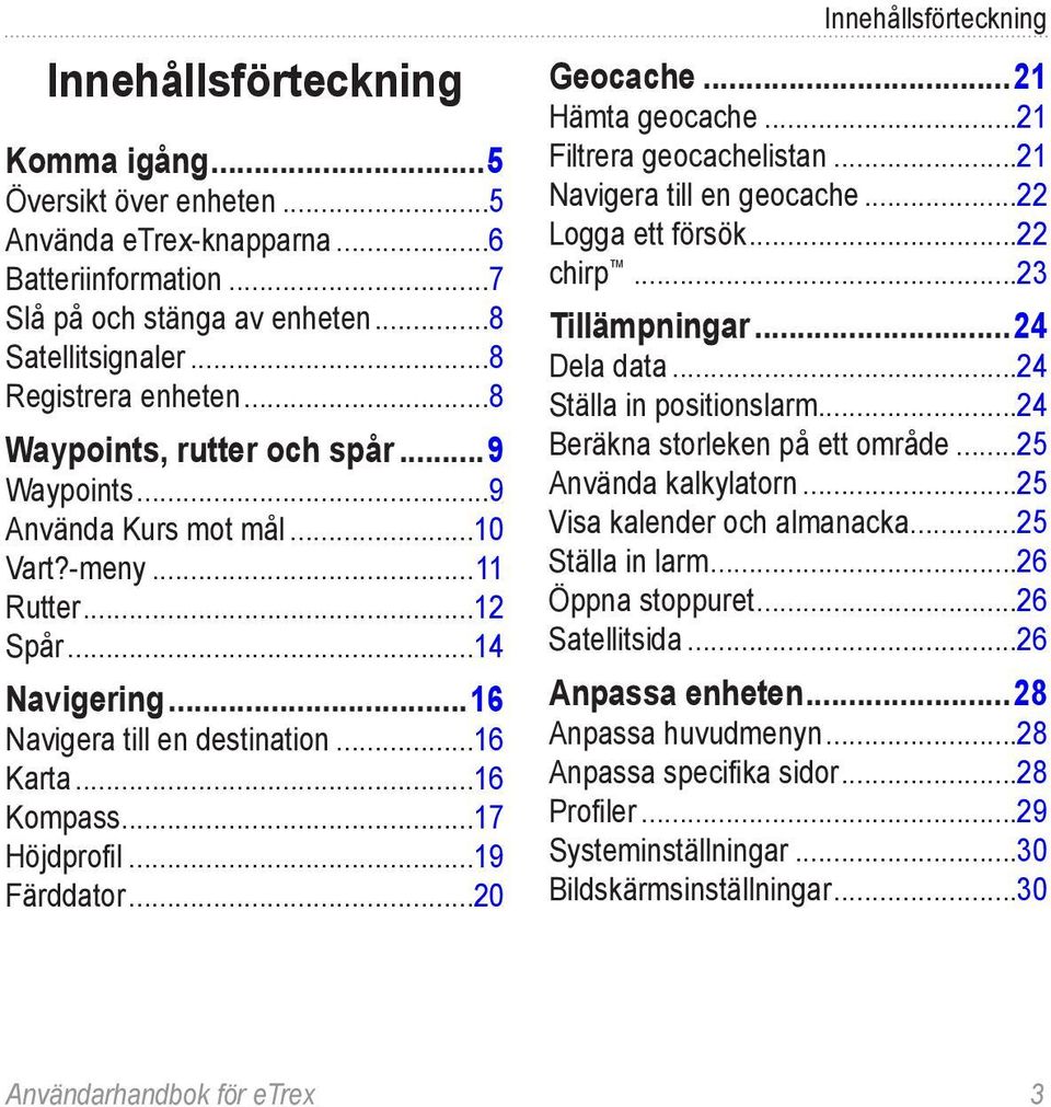 ..19 Färddator...20 Innehållsförteckning Geocache...21 Hämta geocache...21 Filtrera geocachelistan...21 Navigera till en geocache...22 Logga ett försök...22 chirp...23 Tillämpningar...24 Dela data.