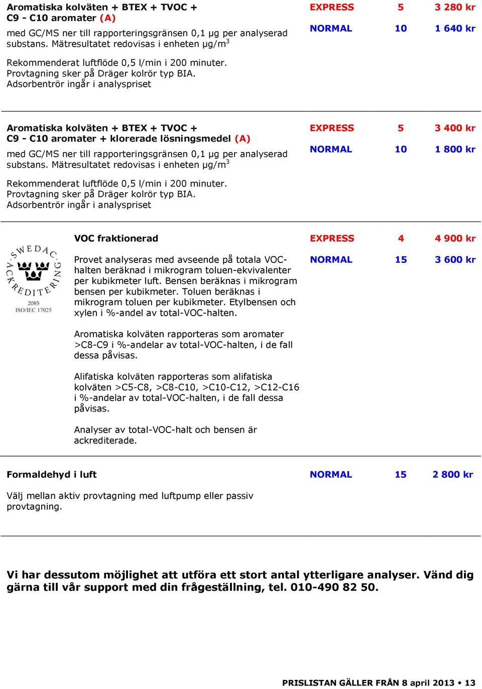 Adsorbentrör ingår i analyspriset Aromatiska kolväten + BTEX + TVOC + C9 - C aromater + klorerade lösningsmedel (A) med GC/MS ner till rapporteringsgränsen 0,1 μg per analyserad substans.