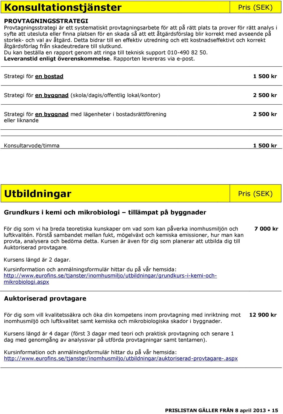 Detta bidrar till en effektiv utredning och ett kostnadseffektivt och korrekt åtgärdsförlag från skadeutredare till slutkund. Du kan beställa en rapport genom att ringa till teknisk support 0-90 2 50.