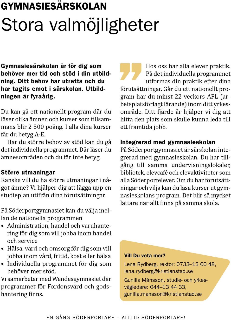 Har du större behov av stöd kan du gå det individuella programmet. Där läser du ämnesområden och du får inte betyg. Större utmaningar Kanske vill du ha större utmaningar i något ämne?