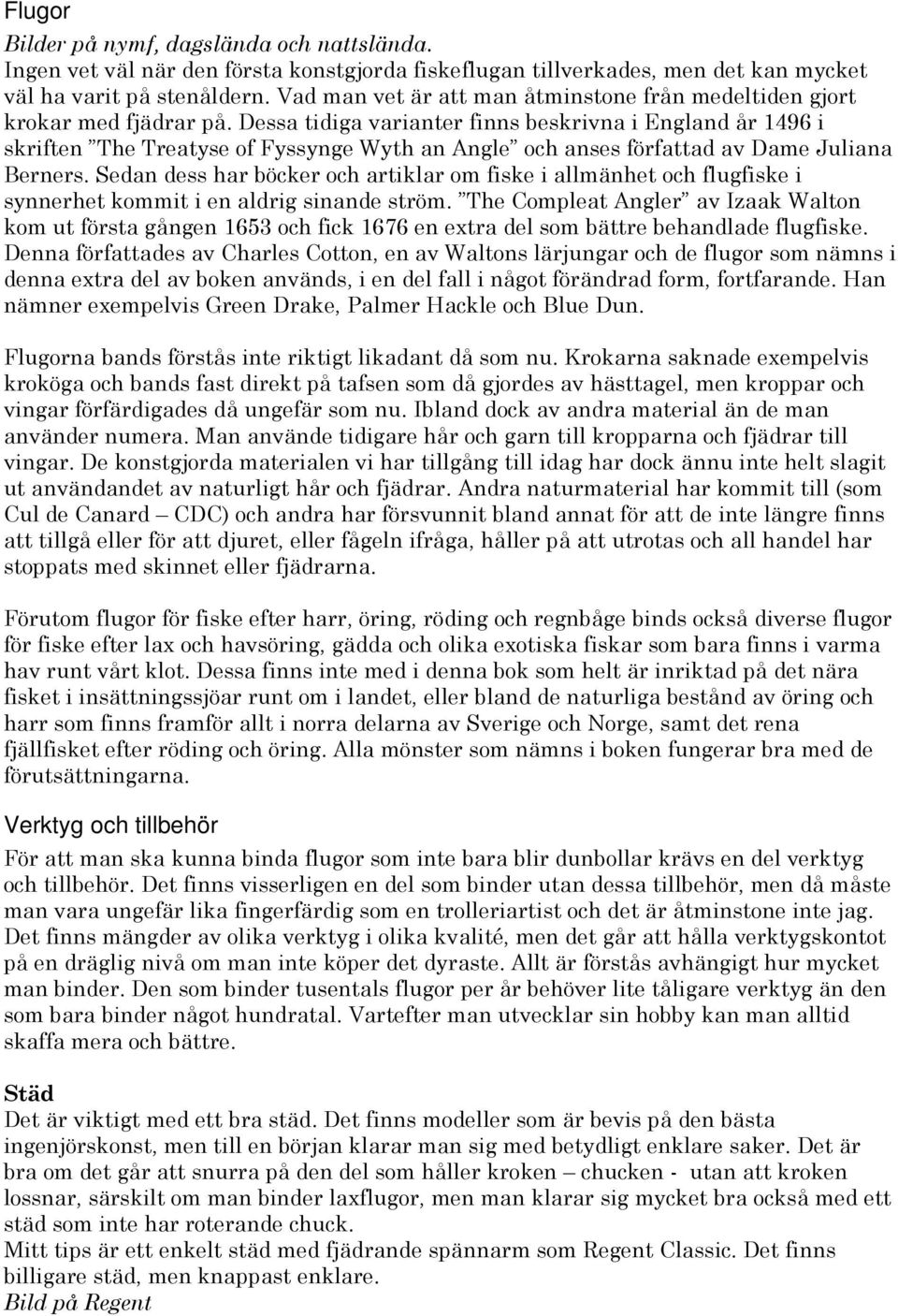 Dessa tidiga varianter finns beskrivna i England år 1496 i skriften The Treatyse of Fyssynge Wyth an Angle och anses författad av Dame Juliana Berners.