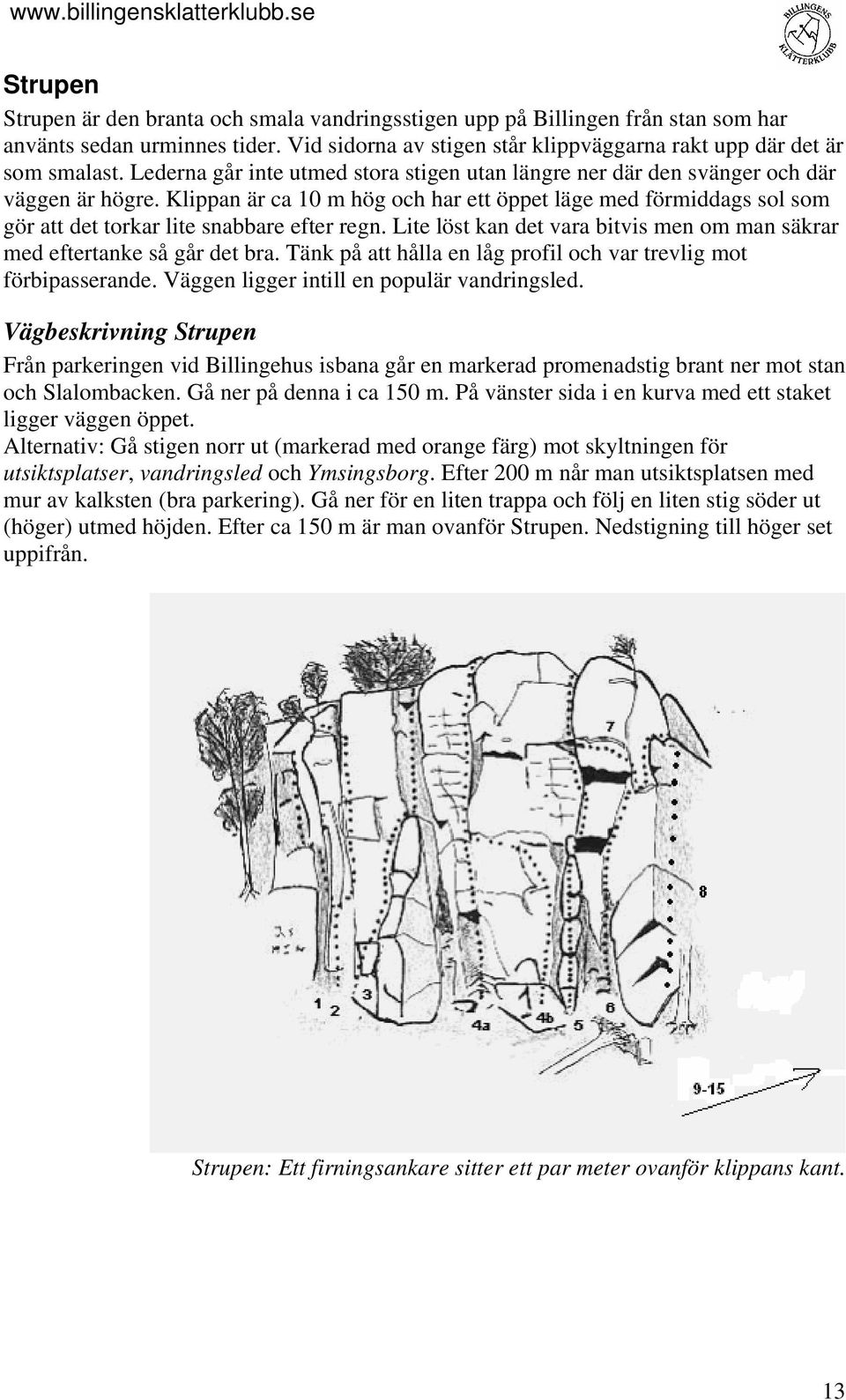 Klippan är ca 10 m hög och har ett öppet läge med förmiddags sol som gör att det torkar lite snabbare efter regn. Lite löst kan det vara bitvis men om man säkrar med eftertanke så går det bra.