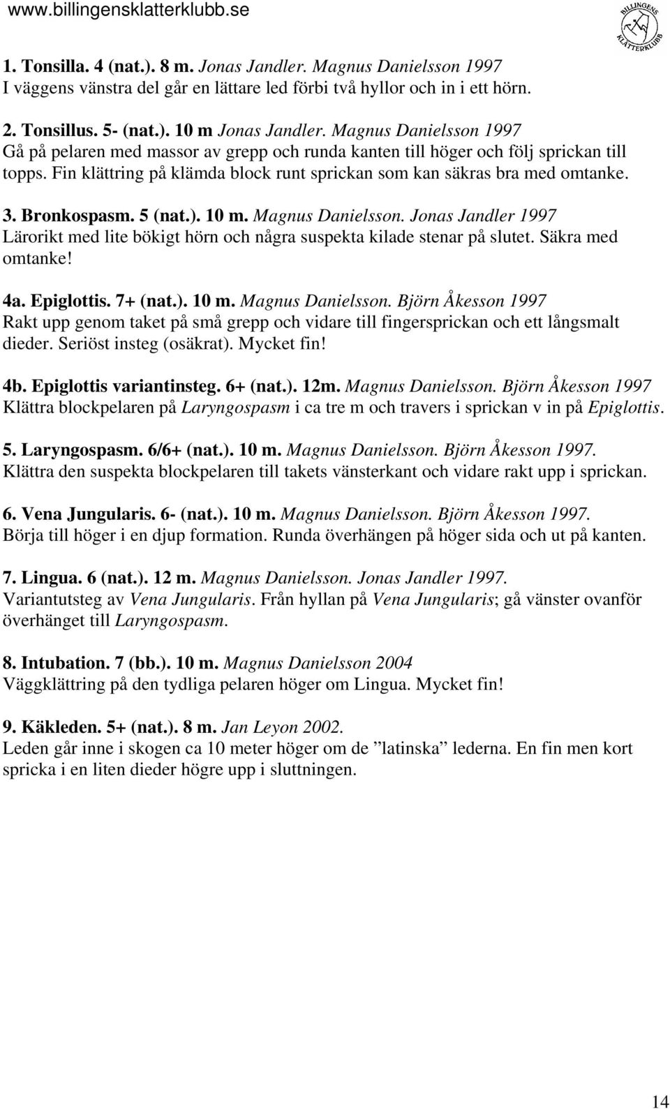 Bronkospasm. 5 (nat.). 10 m. Magnus Danielsson. Jonas Jandler 1997 Lärorikt med lite bökigt hörn och några suspekta kilade stenar på slutet. Säkra med omtanke! 4a. Epiglottis. 7+ (nat.). 10 m. Magnus Danielsson. Björn Åkesson 1997 Rakt upp genom taket på små grepp och vidare till fingersprickan och ett långsmalt dieder.