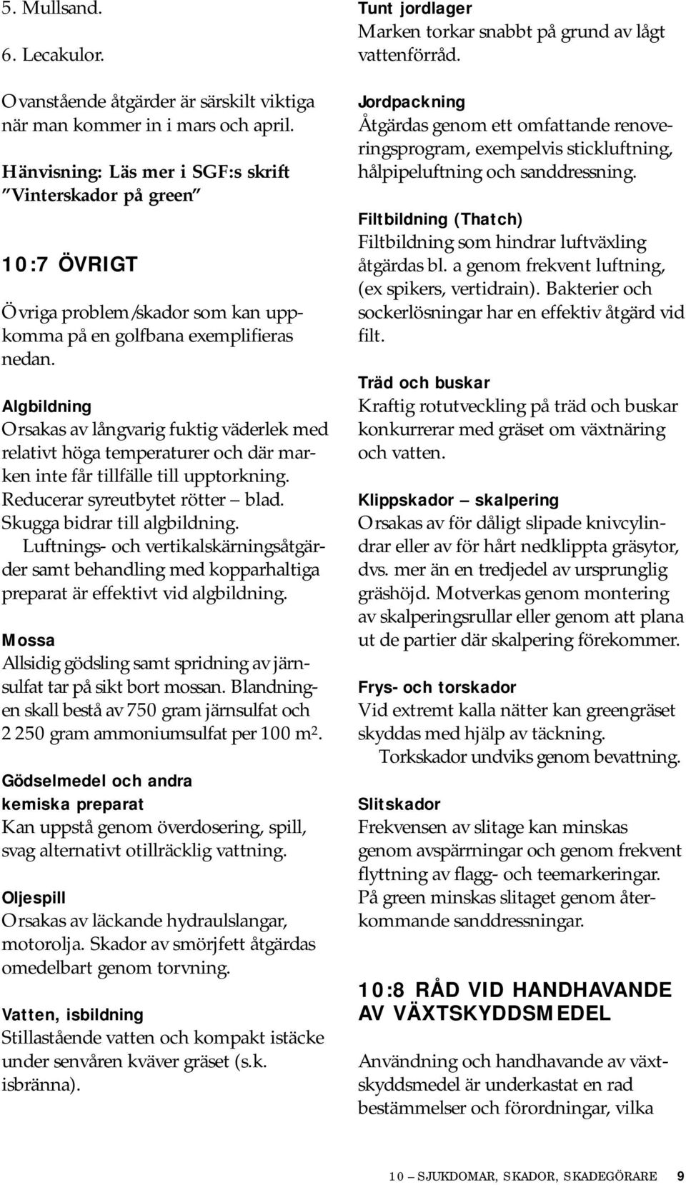 Algbildning Orsakas av långvarig fuktig väderlek med relativt höga temperaturer och där marken inte får tillfälle till upptorkning. Reducerar syreutbytet rötter blad. Skugga bidrar till algbildning.