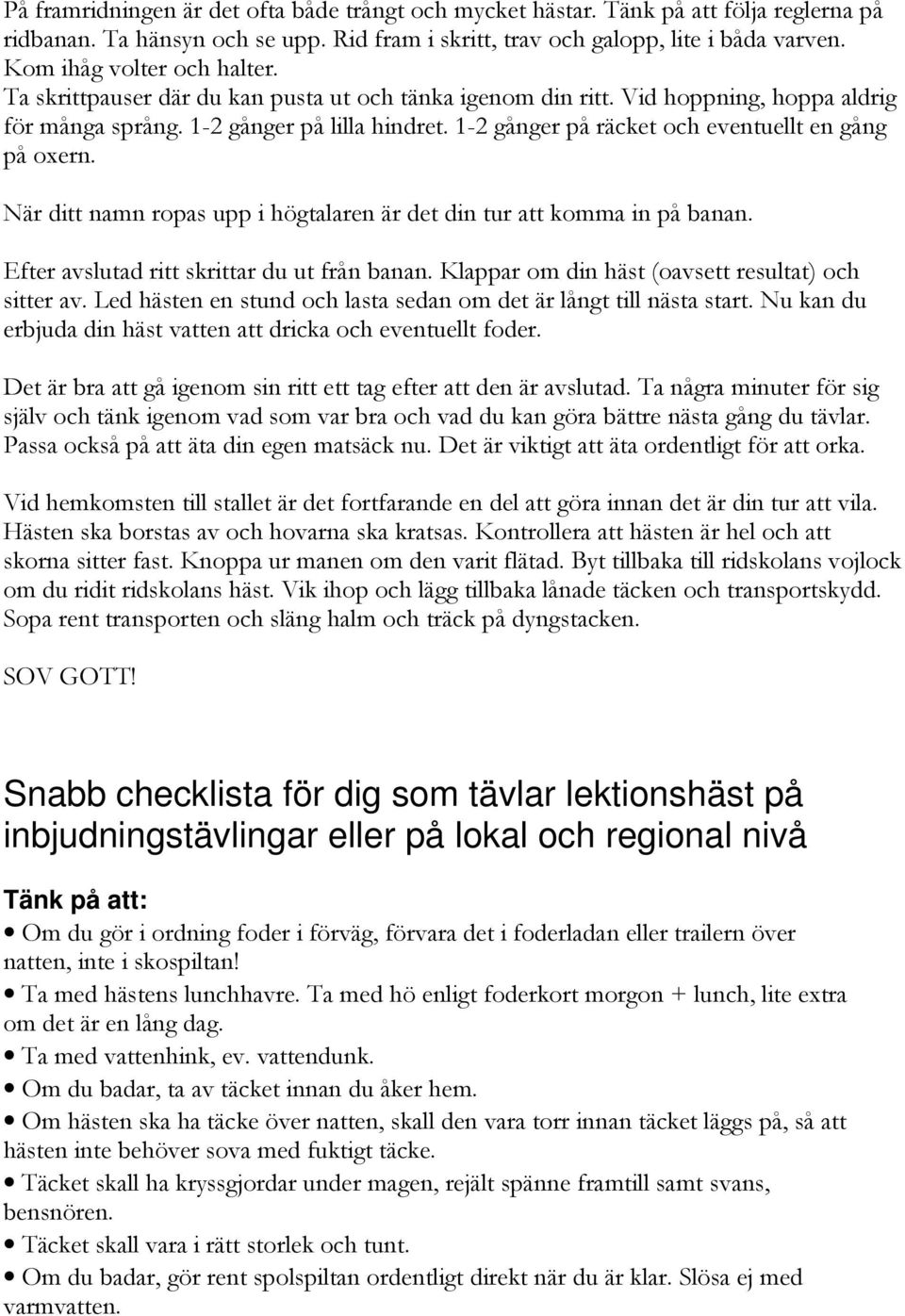 1-2 gånger på räcket och eventuellt en gång på oxern. När ditt namn ropas upp i högtalaren är det din tur att komma in på banan. Efter avslutad ritt skrittar du ut från banan.