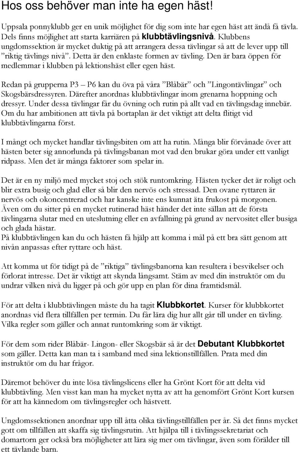 Den är bara öppen för medlemmar i klubben på lektionshäst eller egen häst. Redan på grupperna P3 P6 kan du öva på våra Blåbär och Lingontävlingar och Skogsbärsdressyren.