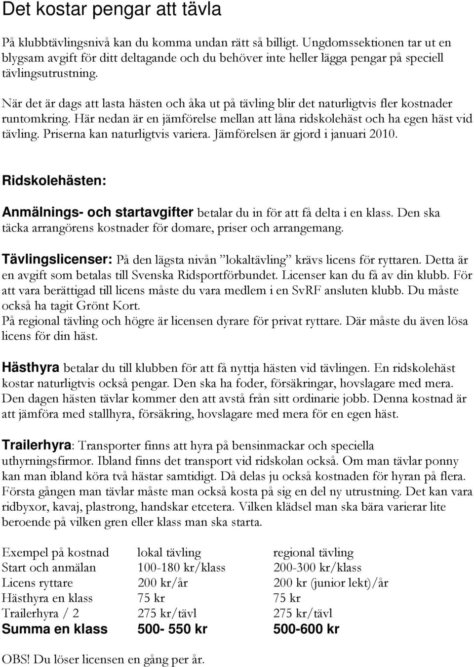 När det är dags att lasta hästen och åka ut på tävling blir det naturligtvis fler kostnader runtomkring. Här nedan är en jämförelse mellan att låna ridskolehäst och ha egen häst vid tävling.