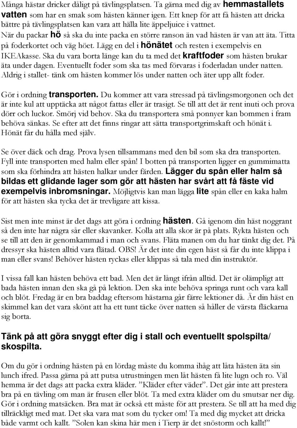 Titta på foderkortet och väg höet. Lägg en del i hönätet och resten i exempelvis en IKEAkasse. Ska du vara borta länge kan du ta med det kraftfoder som hästen brukar äta under dagen.