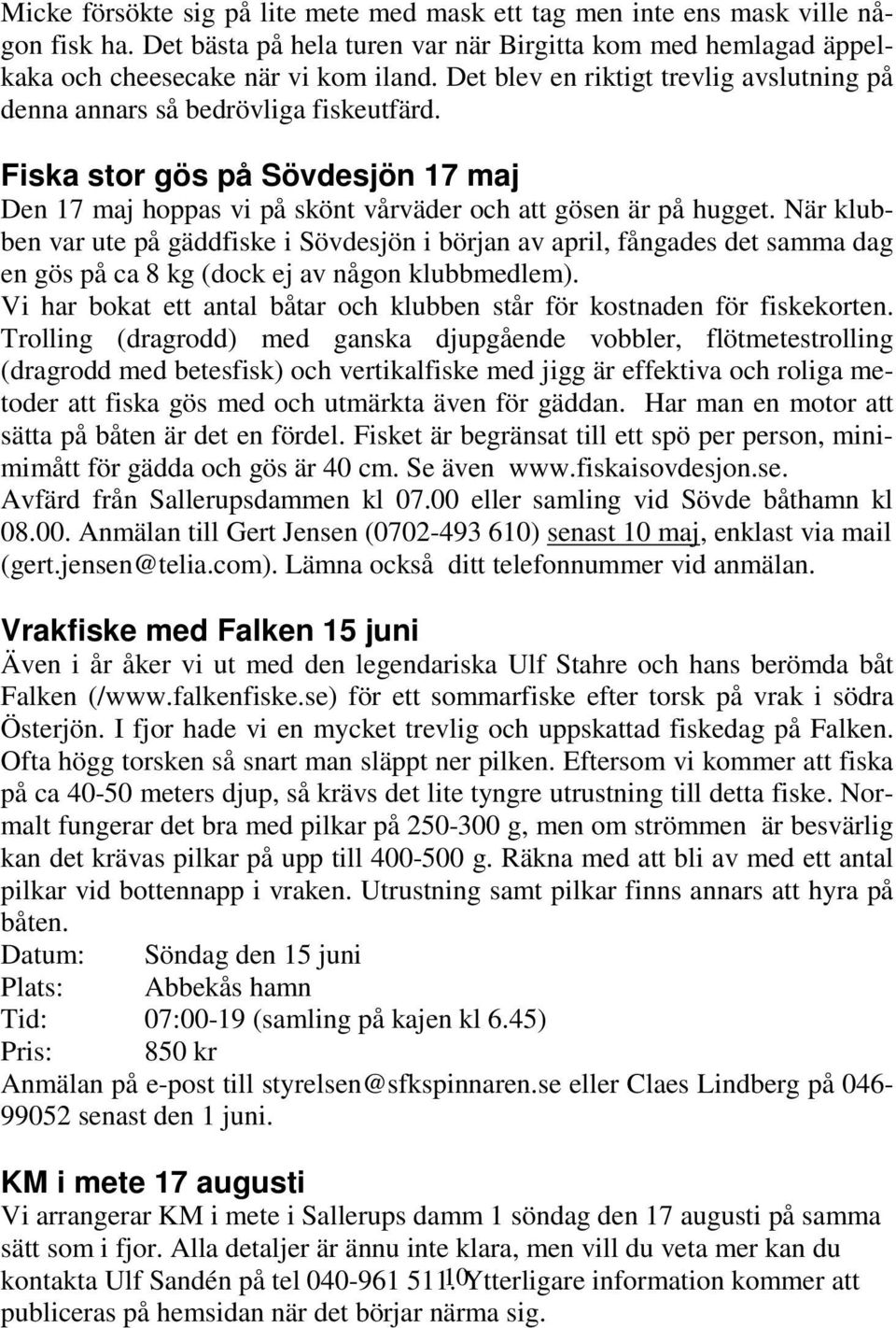 När klubben var ute på gäddfiske i Sövdesjön i början av april, fångades det samma dag en gös på ca 8 kg (dock ej av någon klubbmedlem).