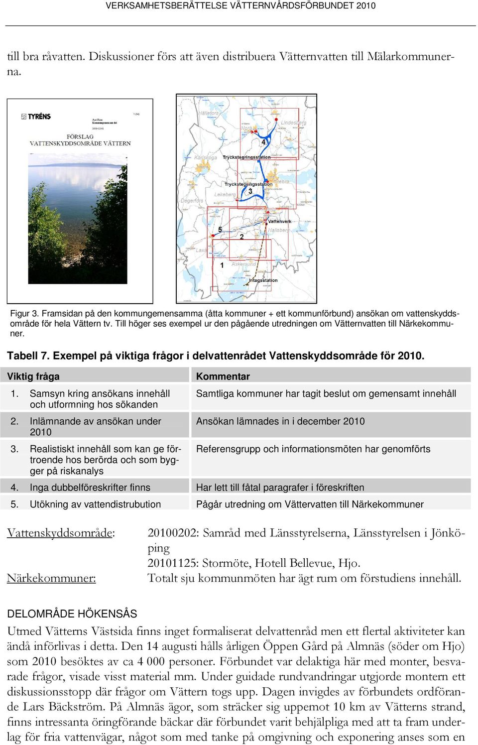 Till höger ses exempel ur den pågående utredningen om Vätternvatten till Närkekommuner. Tabell 7. Exempel på viktiga frågor i delvattenrådet Vattenskyddsområde för 2010. Viktig fråga 1.