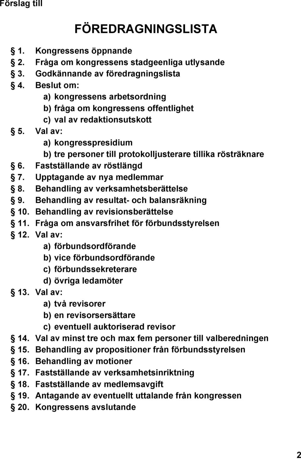 Fastställande av röstlängd 7. Upptagande av nya medlemmar 8. Behandling av verksamhetsberättelse 9. Behandling av resultat- och balansräkning 10. Behandling av revisionsberättelse 11.