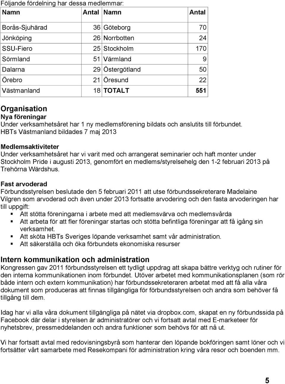 HBTs Västmanland bildades 7 maj 2013 Medlemsaktiviteter Under verksamhetsåret har vi varit med och arrangerat seminarier och haft monter under Stockholm Pride i augusti 2013, genomfört en