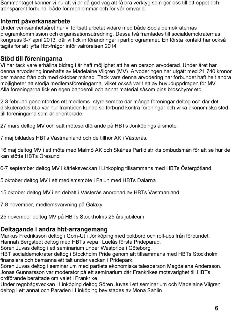 Dessa två framlades till socialdemokraternas kongress 3-7 april 2013, där vi fick in förändringar i partiprogrammet. En första kontakt har också tagits för att lyfta Hbt-frågor inför valrörelsen 2014.