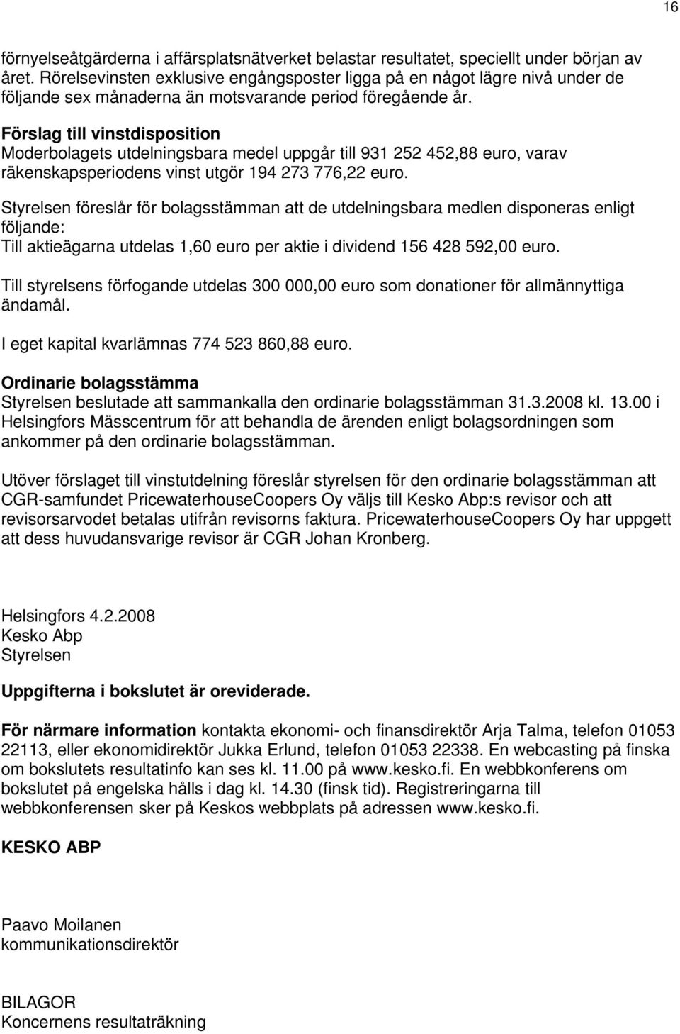 Förslag till vinstdisposition Moderbolagets utdelningsbara medel uppgår till 931 252 452,88, varav räkenskapsperiodens vinst utgör 194 273 776,22.