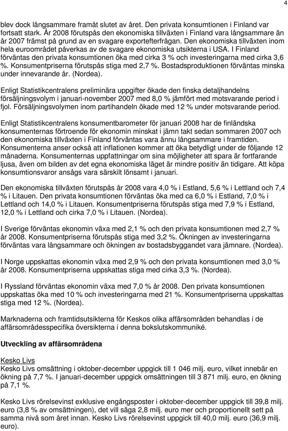 Den ekonomiska tillväxten inom hela området påverkas av de svagare ekonomiska utsikterna i USA. I Finland förväntas den privata konsumtionen öka med cirka 3 % och investeringarna med cirka 3,6 %.