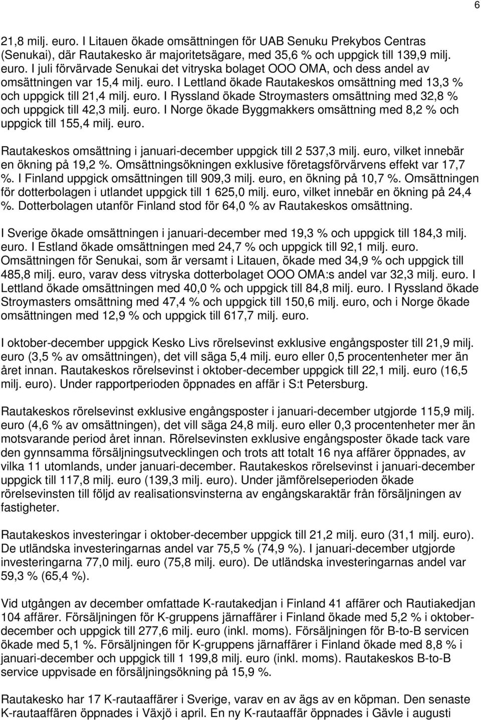 . I Ryssland ökade Stroymasters omsättning med 32,8 % och uppgick till 42,3 milj.. I Norge ökade Byggmakkers omsättning med 8,2 % och uppgick till 155,4 milj.